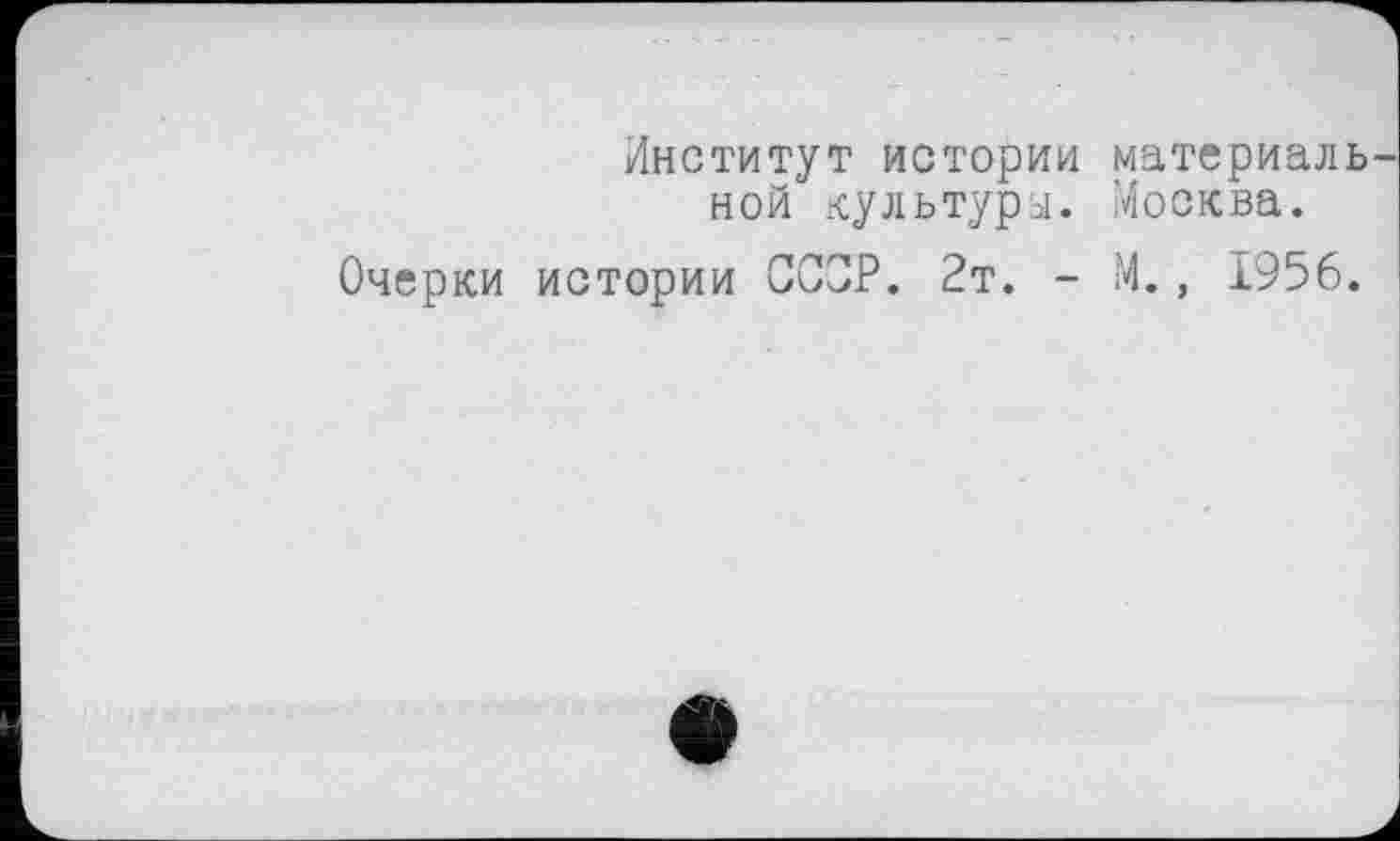 ﻿Институт истории материаль ной культуры. Москва.
Очерки истории ССОР. 2т. - М., 1956.